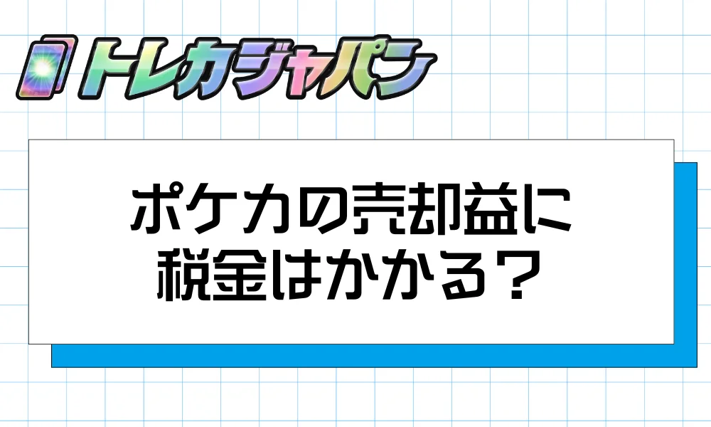 ポケカの売却益に税金はかかる？基本ルールを確認