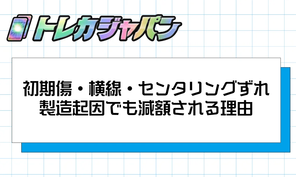初期傷・横線・センタリングずれ|製造起因でも減額される理由